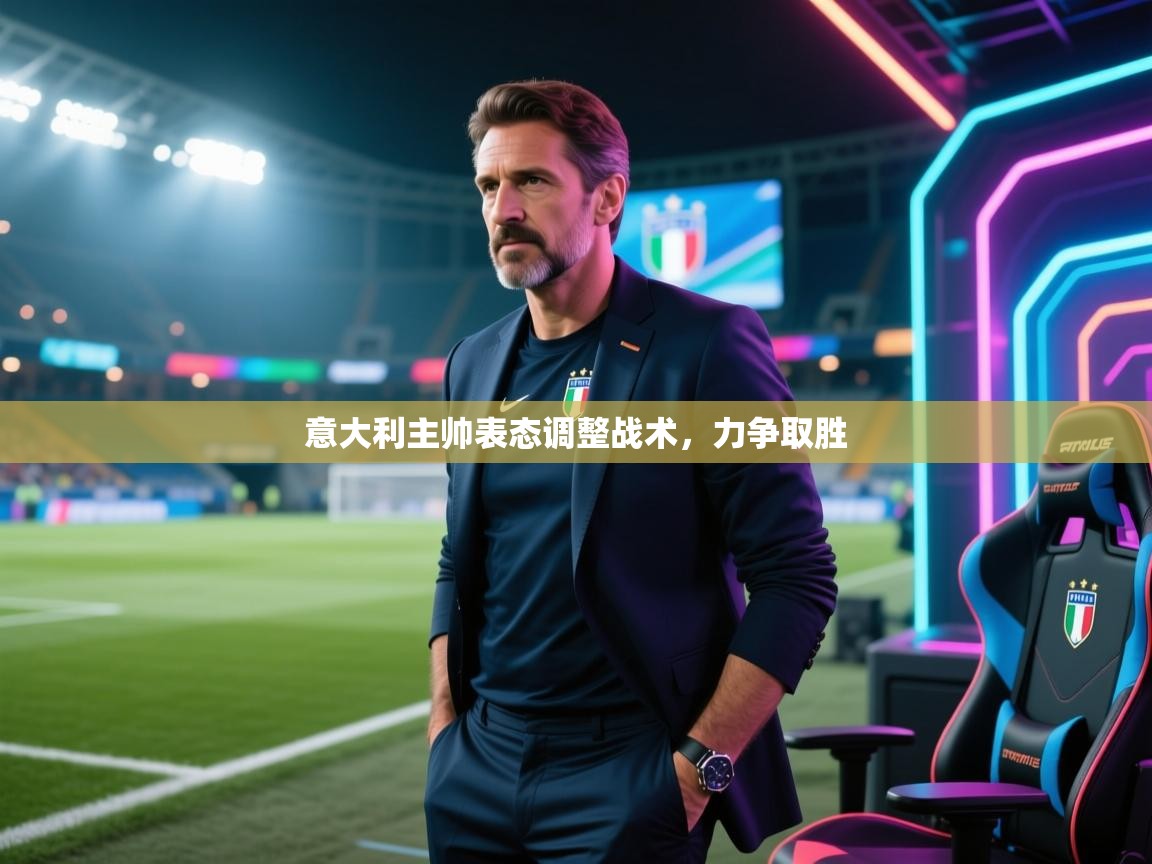 意大利主帅表态调整战术，力争取胜