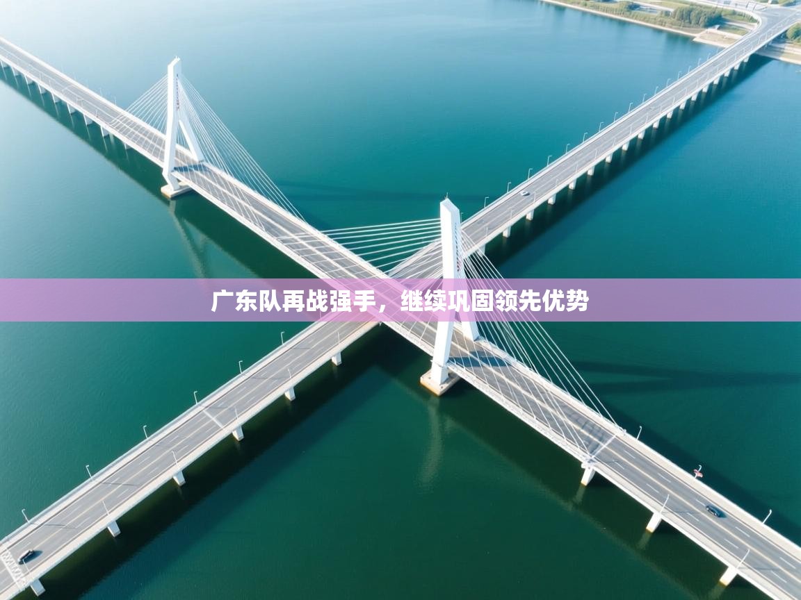 广东队再战强手，继续巩固领先优势